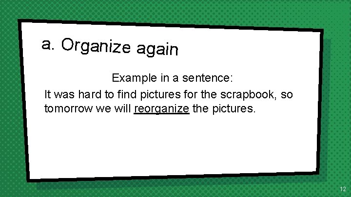 a. Organize again Example in a sentence: It was hard to find pictures for