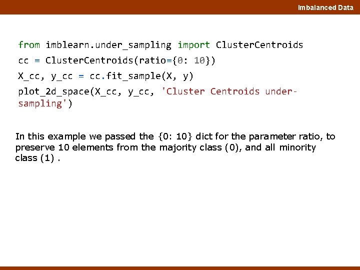 Imbalanced Data from imblearn. under_sampling import Cluster. Centroids cc = Cluster. Centroids(ratio={0: 10}) X_cc,