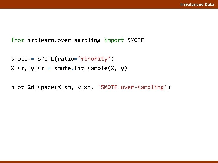 Imbalanced Data from imblearn. over_sampling import SMOTE smote = SMOTE(ratio='minority’) X_sm, y_sm = smote.