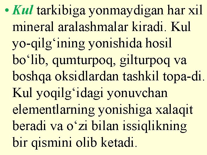  • Kul tarkibiga yonmaydigan har xil mineral aralashmalar kiradi. Kul yo-qilg‘ining yonishida hosil