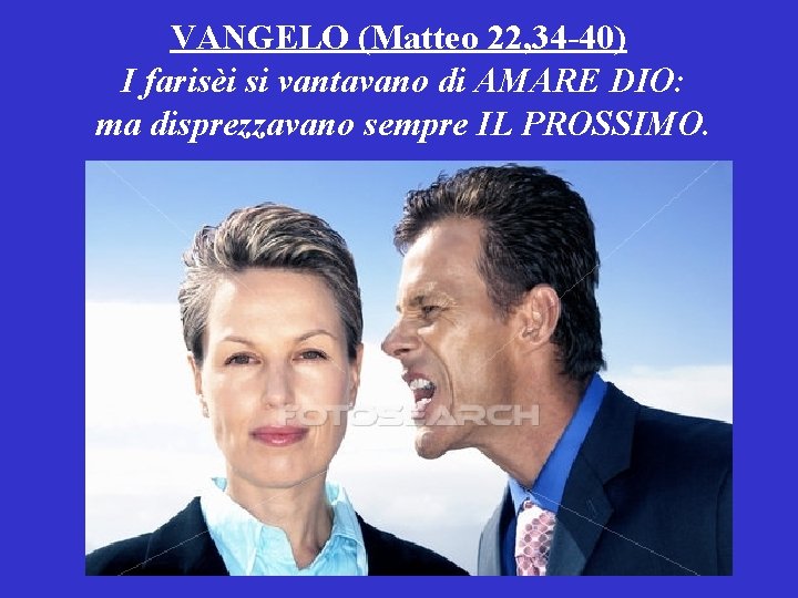 VANGELO (Matteo 22, 34 -40) I farisèi si vantavano di AMARE DIO: ma disprezzavano