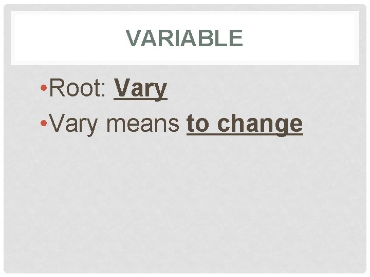 VARIABLE • Root: Vary • Vary means to change 