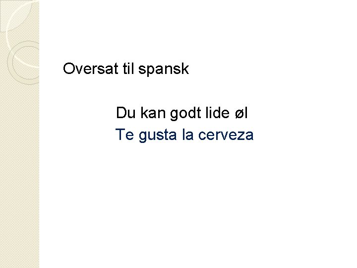 Oversat til spansk Du kan godt lide øl Te gusta la cerveza 