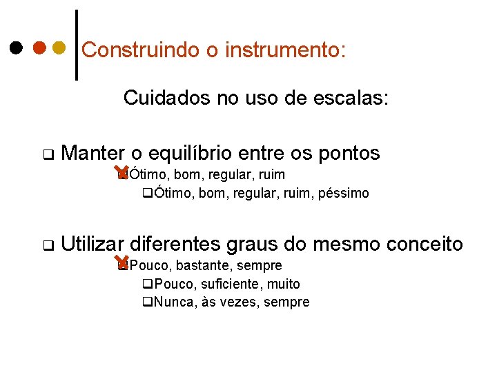 Construindo o instrumento: Cuidados no uso de escalas: q Manter o equilíbrio entre os