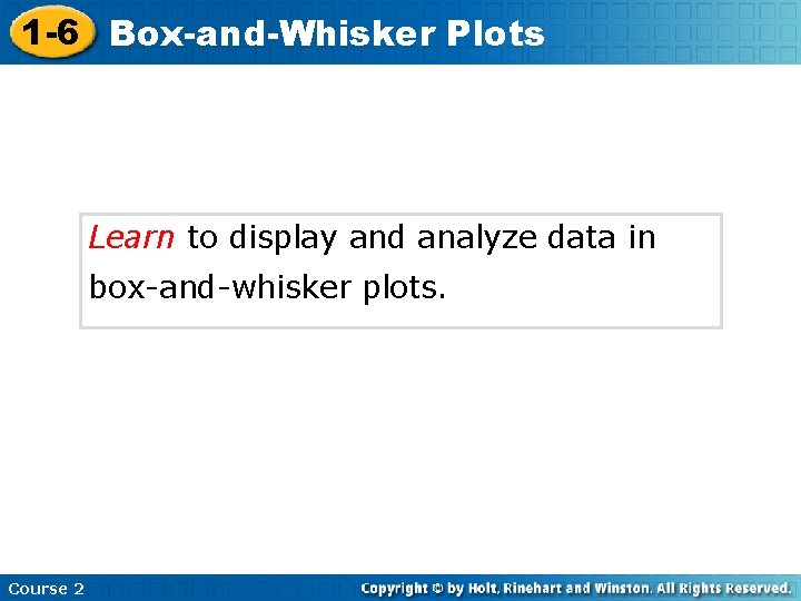 1 -6 Box-and-Whisker Plots Learn to display and analyze data in box-and-whisker plots. Course
