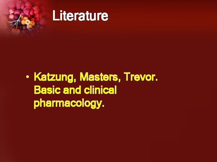 Literature • Katzung, Masters, Trevor. Basic and clinical pharmacology. 