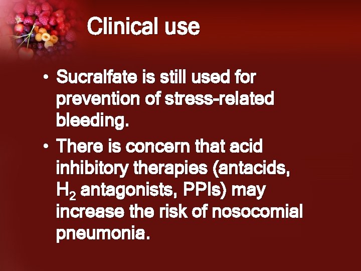 Clinical use • Sucralfate is still used for prevention of stress-related bleeding. • There