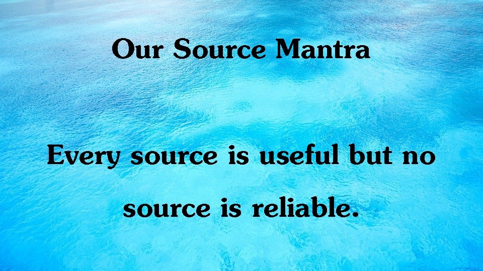 Our Source Mantra Every source is useful but no source is reliable. 