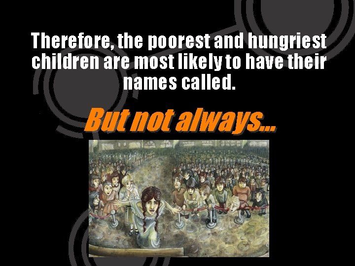 Therefore, the poorest and hungriest children are most likely to have their names called.