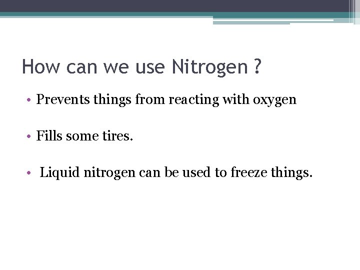 How can we use Nitrogen ? • Prevents things from reacting with oxygen •