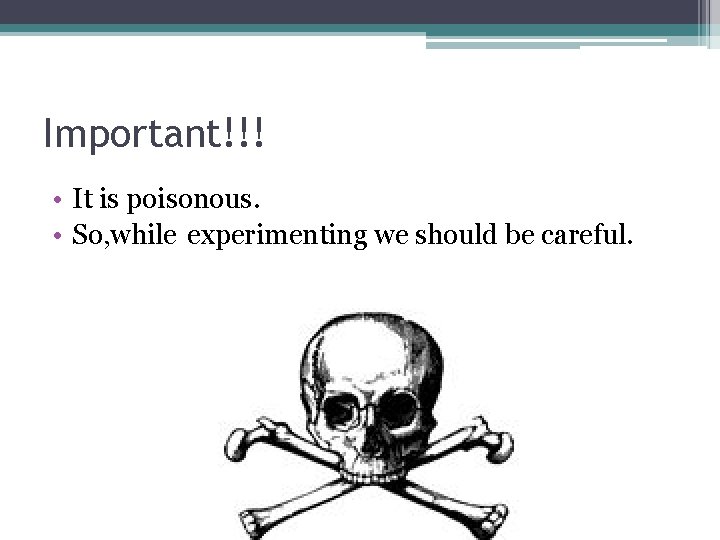 Important!!! • It is poisonous. • So, while experimenting we should be careful. 