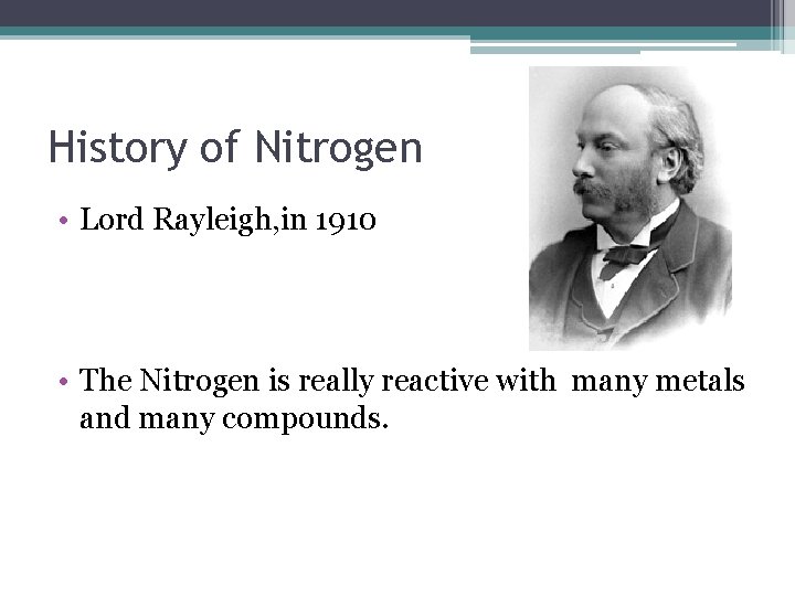 History of Nitrogen • Lord Rayleigh, in 1910 • The Nitrogen is really reactive