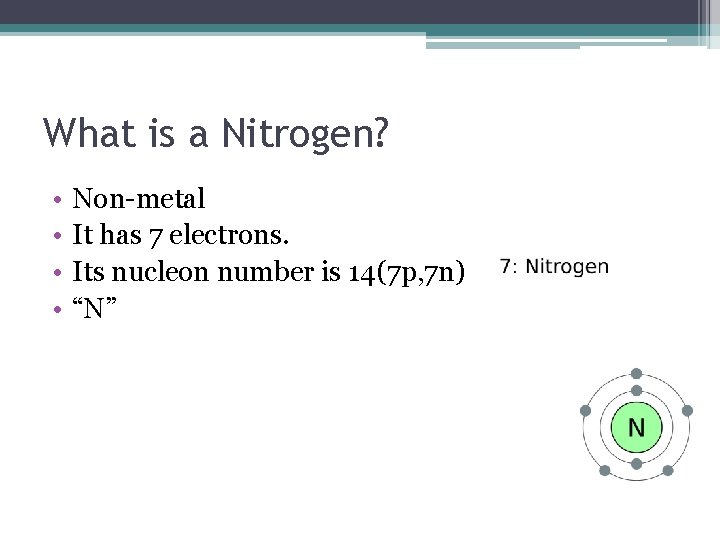What is a Nitrogen? • • Non-metal It has 7 electrons. Its nucleon number