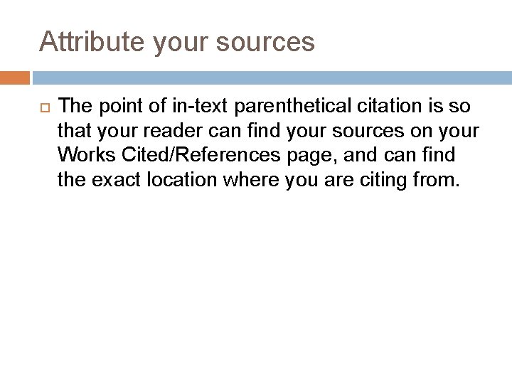 Attribute your sources The point of in-text parenthetical citation is so that your reader