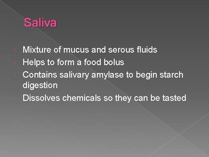 Saliva Mixture of mucus and serous fluids Helps to form a food bolus Contains