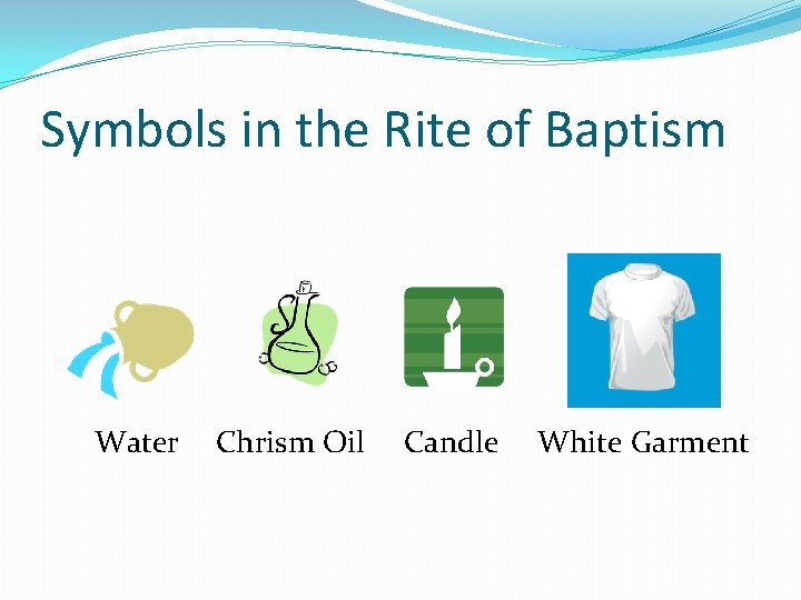 Symbols in the Rite of Baptism Water Chrism Oil Candle White Garment 