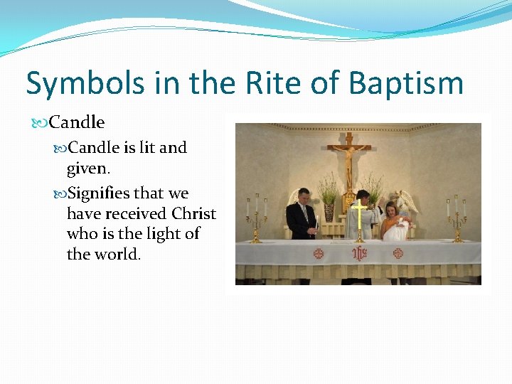 Symbols in the Rite of Baptism Candle is lit and given. Signifies that we