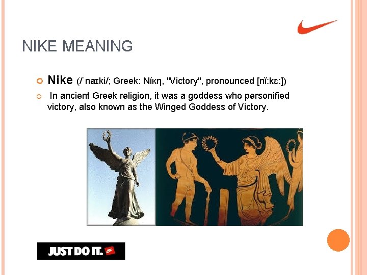 NIKE MEANING Nike (/ˈnaɪki/; Greek: Νίκη, "Victory", pronounced [nǐːkɛː]) In ancient Greek religion, it