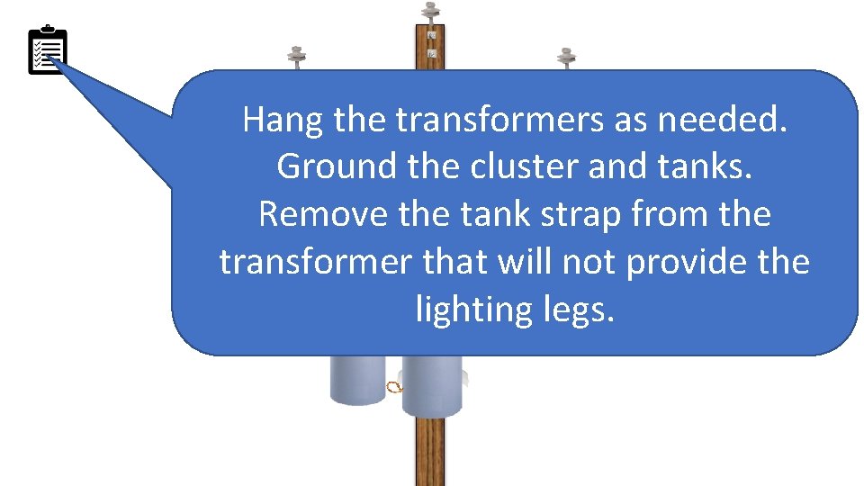 Hang the transformers as needed. Ground the cluster and tanks. Remove the tank strap