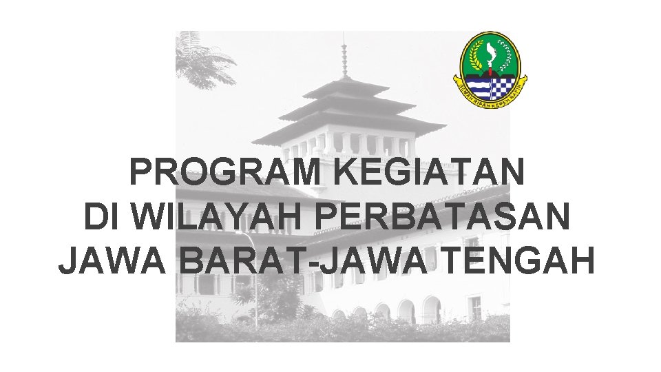 PROGRAM KEGIATAN DI WILAYAH PERBATASAN JAWA BARAT-JAWA TENGAH 