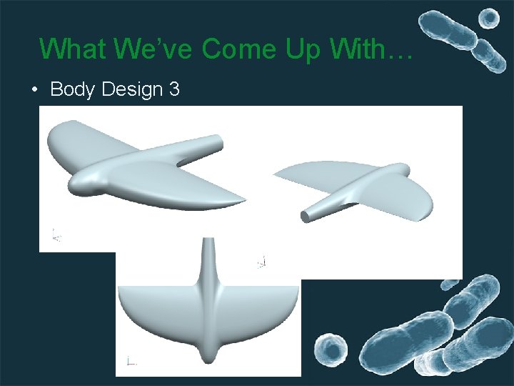 What We’ve Come Up With… • Body Design 3 