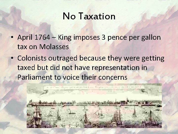 No Taxation • April 1764 – King imposes 3 pence per gallon tax on