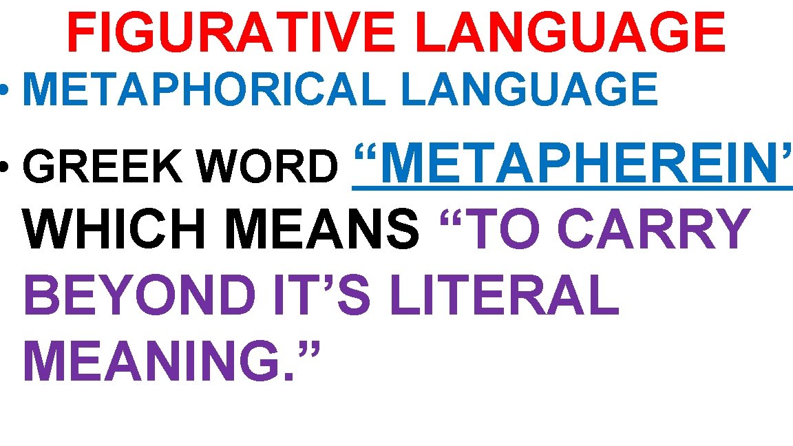 FIGURATIVE LANGUAGE • METAPHORICAL LANGUAGE • GREEK WORD “METAPHEREIN” WHICH MEANS “TO CARRY BEYOND