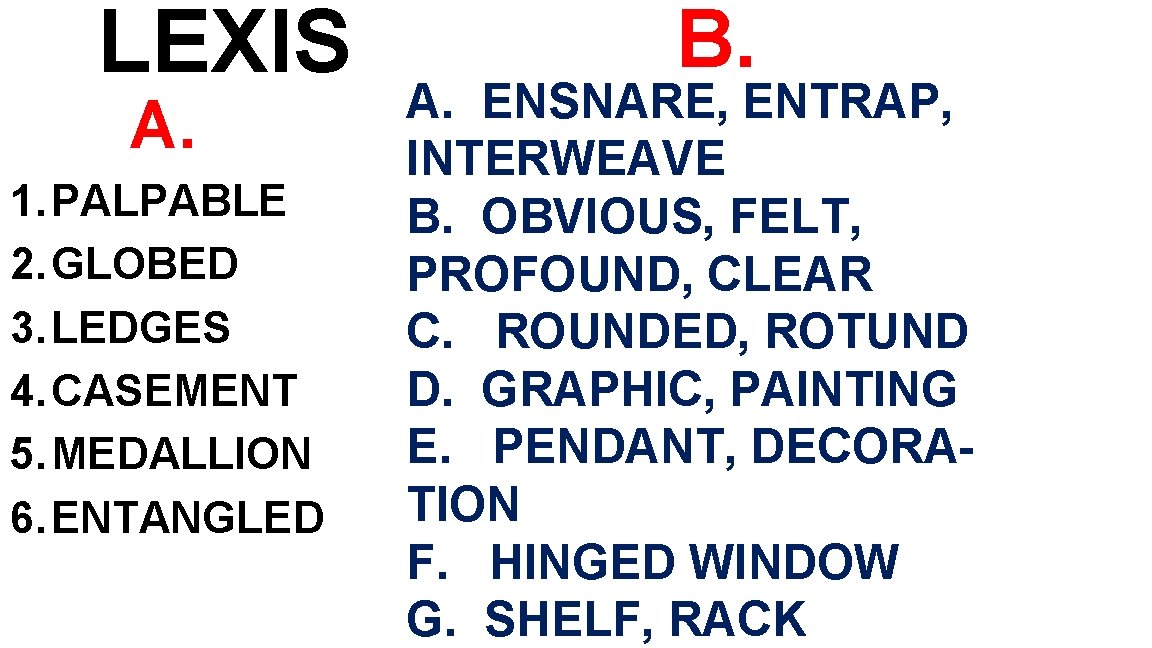 LEXIS A. 1. PALPABLE 2. GLOBED 3. LEDGES 4. CASEMENT 5. MEDALLION 6. ENTANGLED