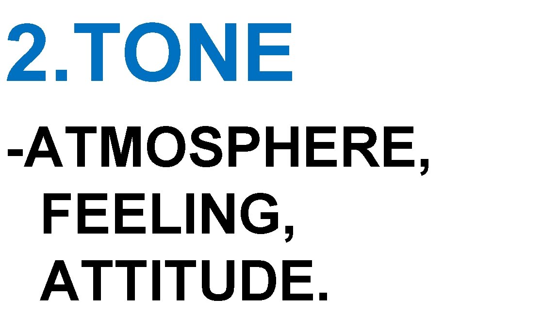 2. TONE -ATMOSPHERE, FEELING, ATTITUDE. 2. TONE -ATMOSPHERE, FEELING, ATTITUDE.