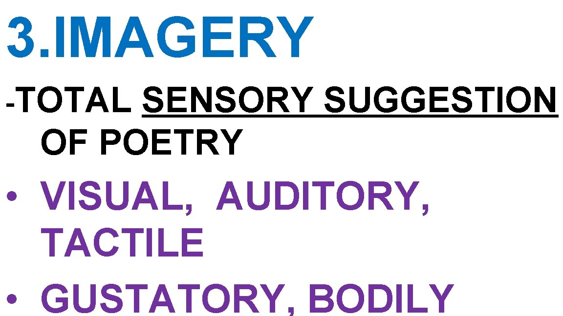 3. IMAGERY -TOTAL SENSORY SUGGESTION OF POETRY • VISUAL, AUDITORY, TACTILE • GUSTATORY, BODILY 3. IMAGERY -TOTAL SENSORY SUGGESTION OF POETRY • VISUAL, AUDITORY, TACTILE • GUSTATORY, BODILY
