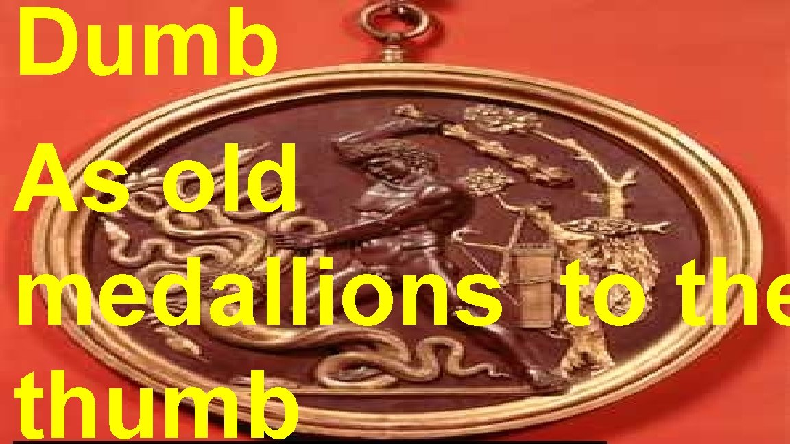 Dumb As old medallions to the thumb Dumb As old medallions to the thumb
