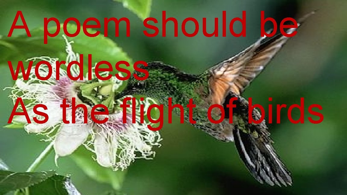 A poem should be wordless As the flight of birds A poem should be wordless As the flight of birds