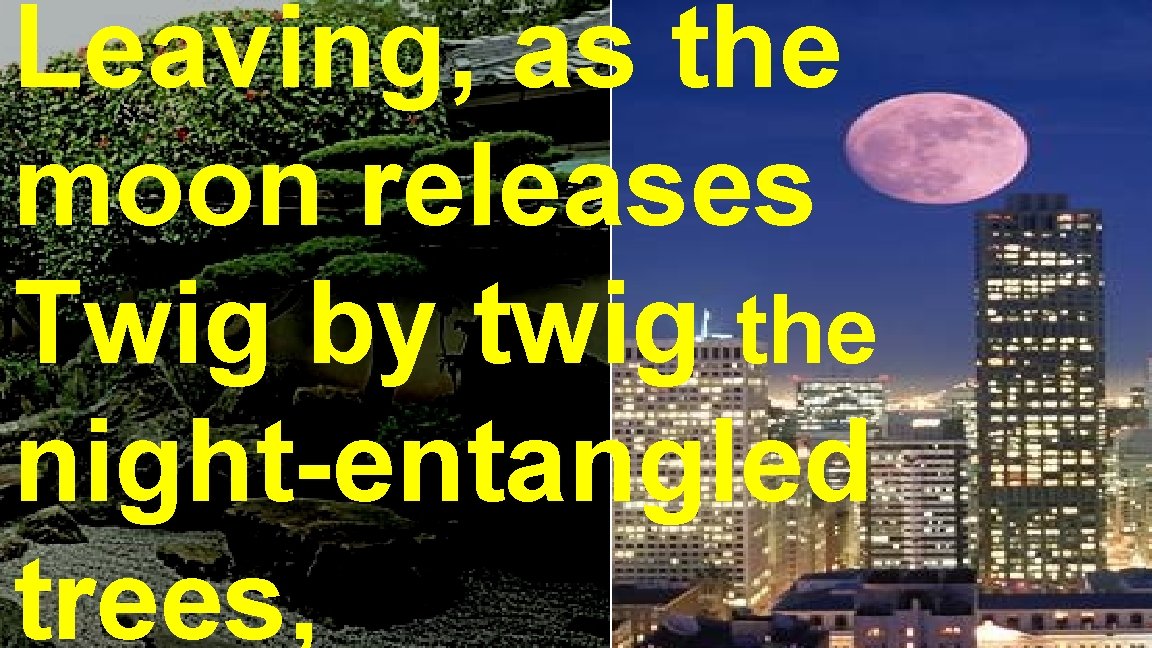 Leaving, as the moon releases Twig by twig the night-entangled trees, Leaving, as the moon releases Twig by twig the night-entangled trees,