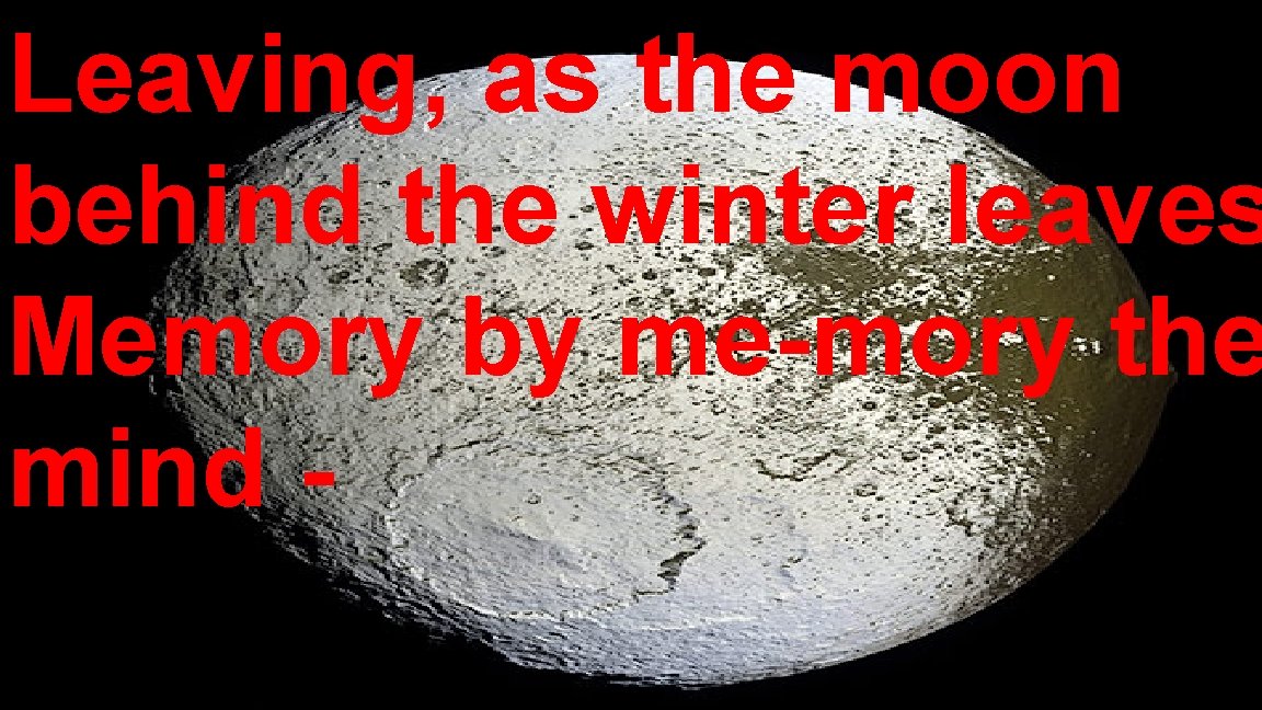 Leaving, as the moon behind the winter leaves Memory by me-mory the mind -