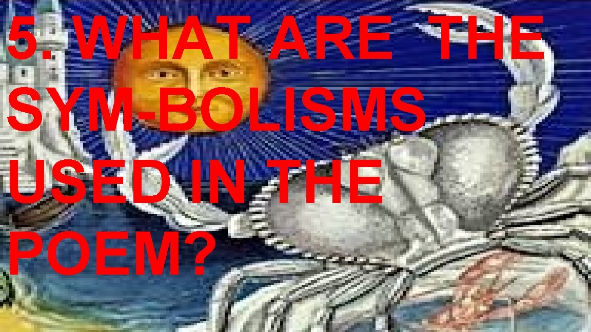 5. WHAT ARE THE SYM-BOLISMS USED IN THE POEM? 5. WHAT ARE THE SYM-BOLISMS USED IN THE POEM?