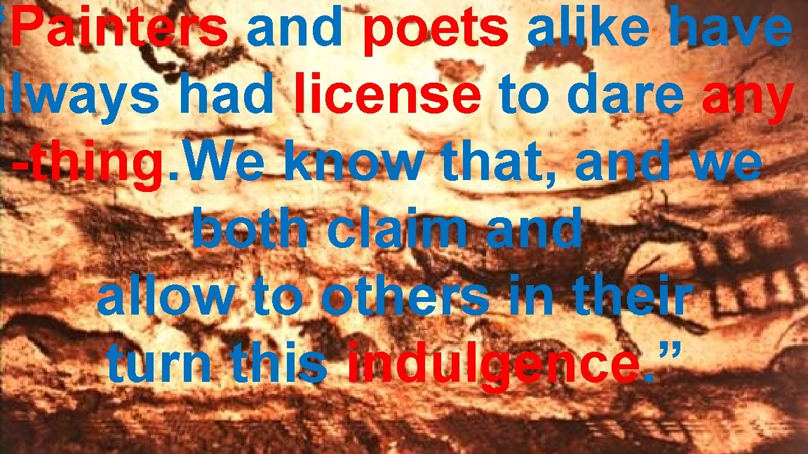 “Painters and poets alike have always had license to dare any -thing. We know