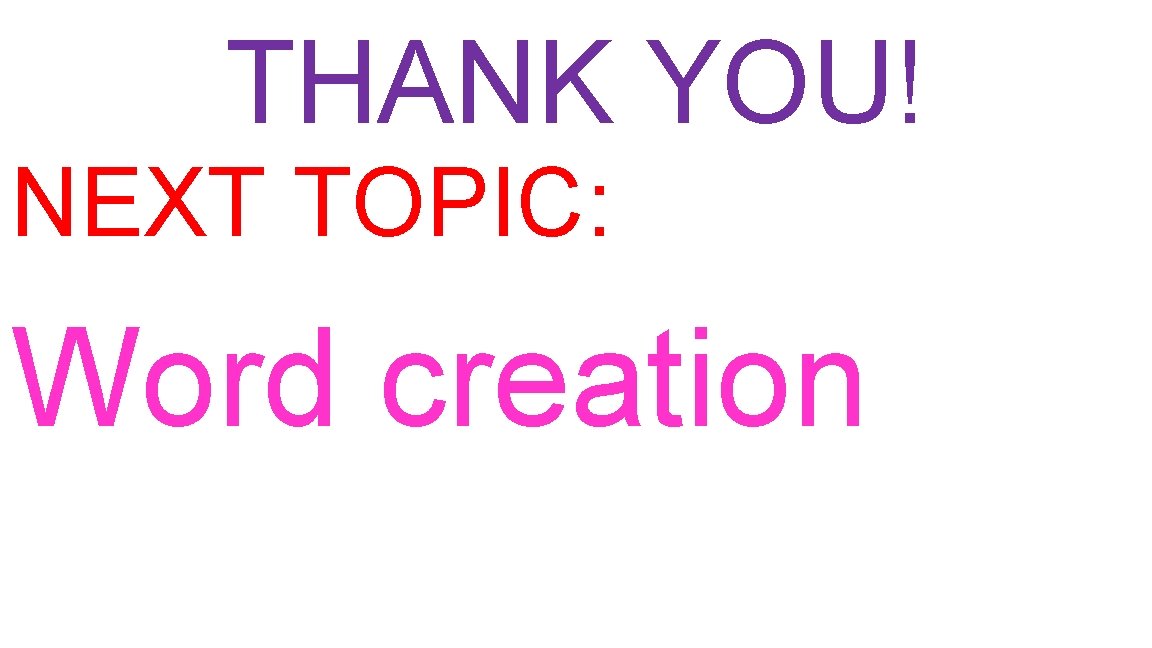 THANK YOU! NEXT TOPIC: Word creation 