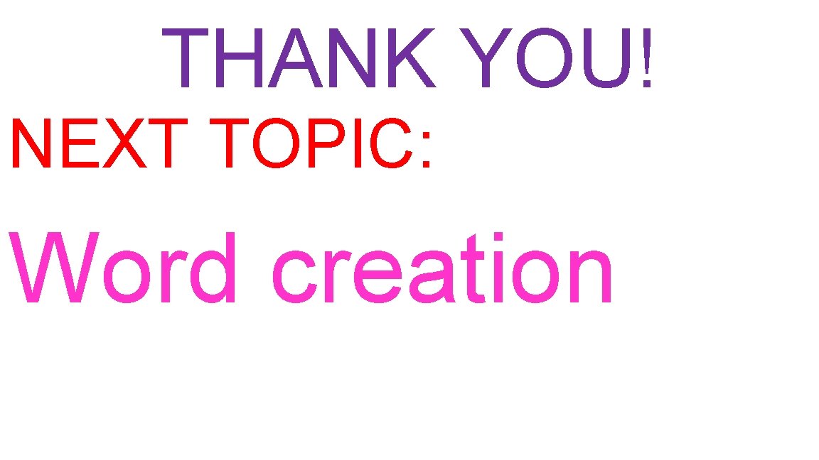 THANK YOU! NEXT TOPIC: Word creation THANK YOU! NEXT TOPIC: Word creation