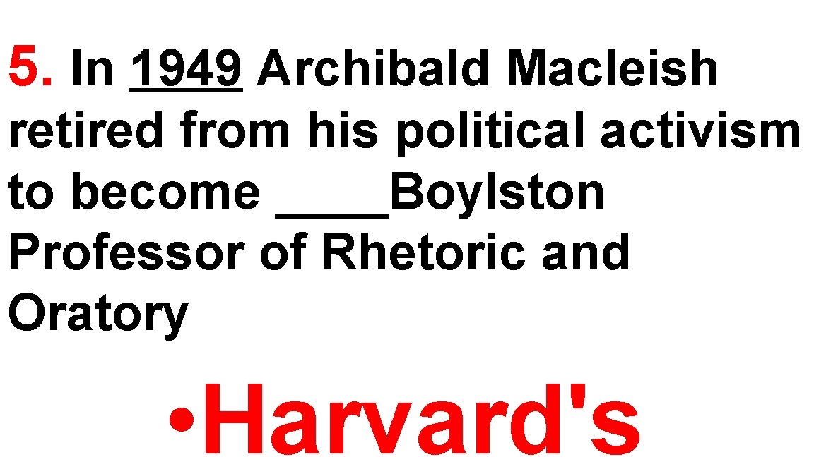 5. In 1949 Archibald Macleish retired from his political activism to become ____Boylston Professor