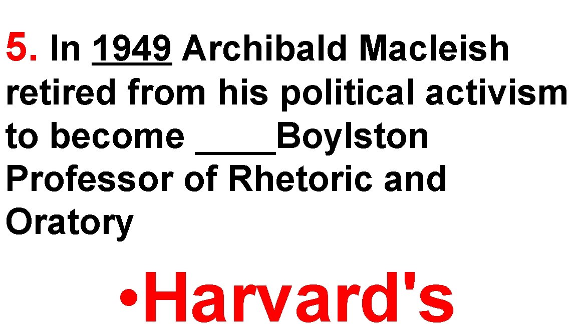 5. In 1949 Archibald Macleish retired from his political activism to become ____Boylston Professor 5. In 1949 Archibald Macleish retired from his political activism to become ____Boylston Professor