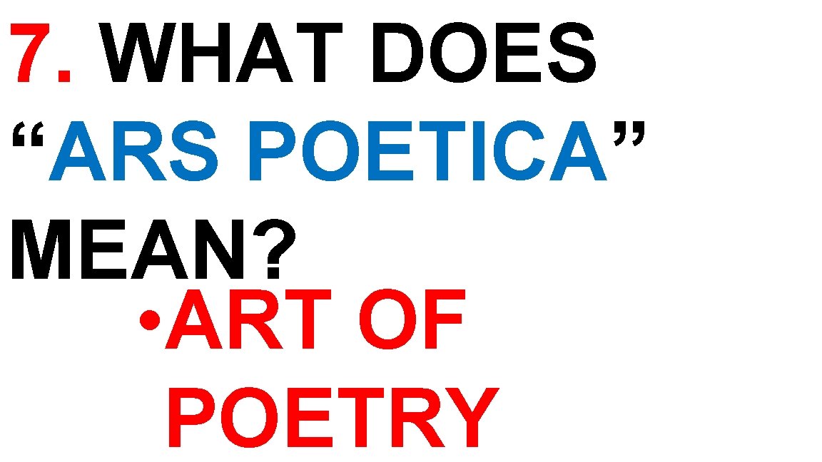 7. WHAT DOES “ARS POETICA” MEAN? • ART OF POETRY 