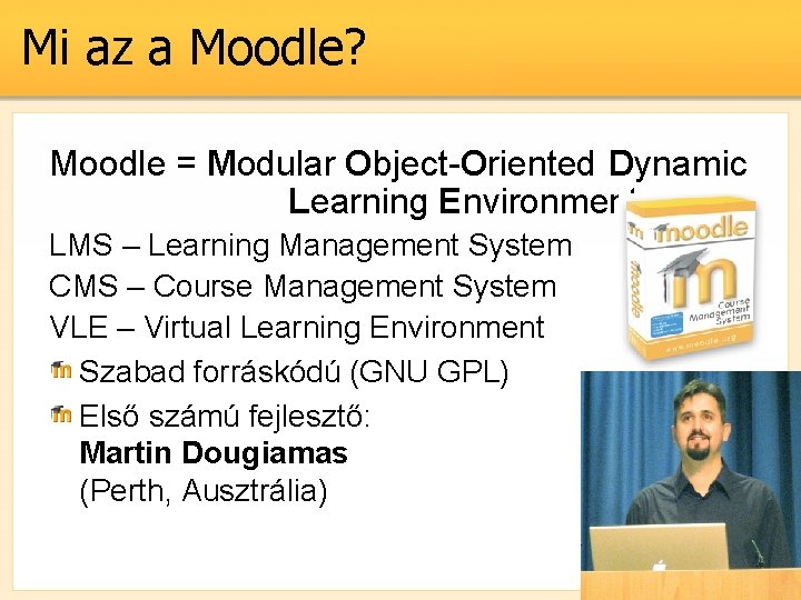 Mi az a Moodle? Moodle = Modular Object-Oriented Dynamic Learning Environment LMS – Learning