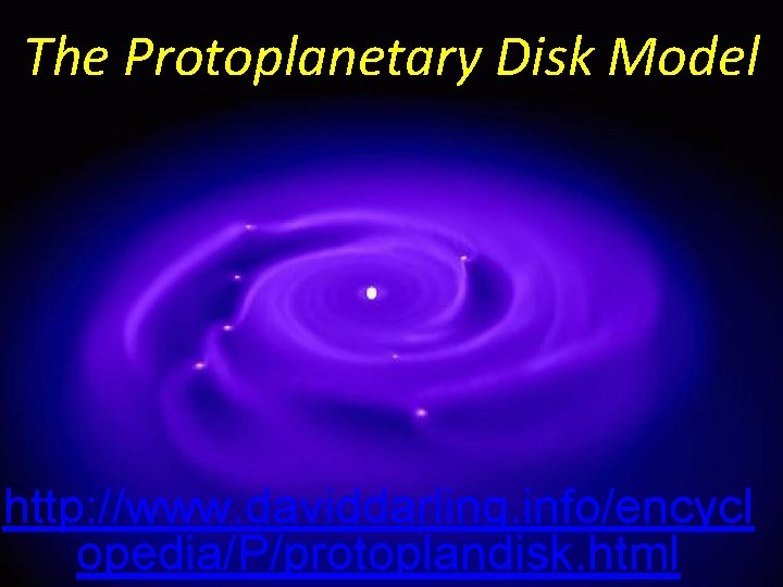 The Protoplanetary Disk Model http: //www. daviddarling. info/encycl opedia/P/protoplandisk. html  The Protoplanetary Disk Model http: //www. daviddarling. info/encycl opedia/P/protoplandisk. html