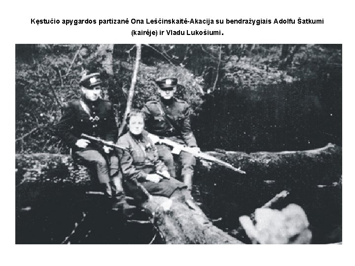 Kęstučio apygardos partizanė Ona Leščinskaitė-Akacija su bendražygiais Adolfu Šatkumi (kairėje) ir Vladu Lukošiumi. 