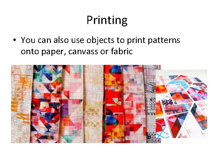 Printing • You can also use objects to print patterns onto paper, canvass or