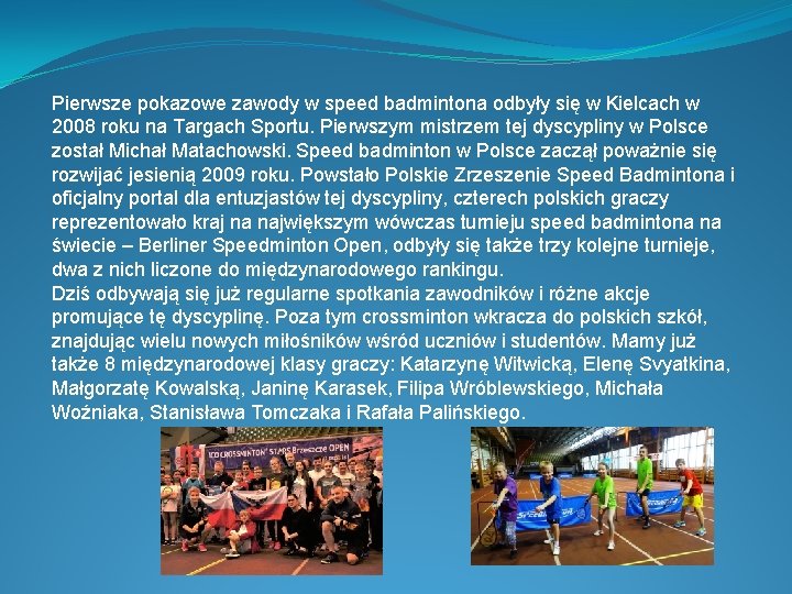 Pierwsze pokazowe zawody w speed badmintona odbyły się w Kielcach w 2008 roku na