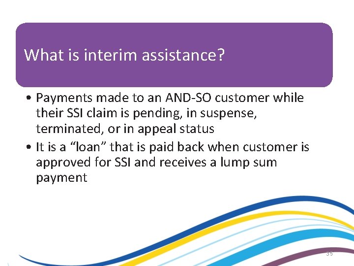 What is interim assistance? • Payments made to an AND-SO customer while their SSI