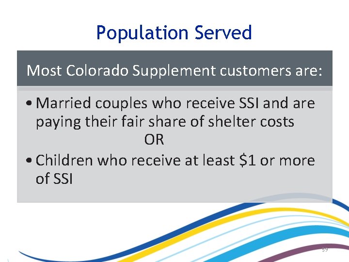 Population Served Most Colorado Supplement customers are: • Married couples who receive SSI and