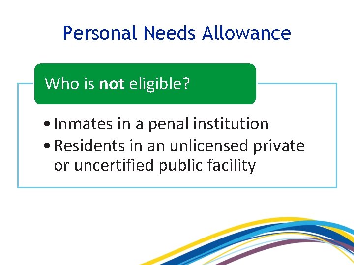 Personal Needs Allowance Who is not eligible? • Inmates in a penal institution •