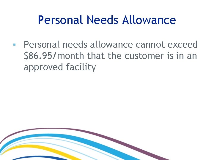Personal Needs Allowance ▪ Personal needs allowance cannot exceed $86. 95/month that the customer